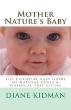 Mother Nature's Baby : The Essential Baby Guide of Natural Cures & Chemical F...