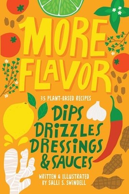More Flavor: 35 Plant-based Recipes for Dips, Drizzles, Dressings, and Sauces by
