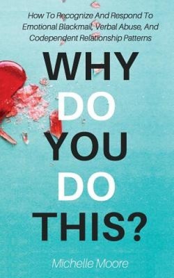 Why Do You Do This?: How to Recognize and Respond to Emotional Blackmail,
