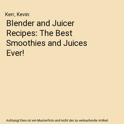 Blender and Juicer Recipes: The Best Smoothies and Juices Ever!, Kerr, Kevin
