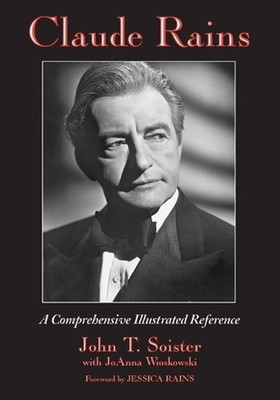 Claude Rains: A Comprehensive Illustrated Reference to His Work in Film, Stage, 