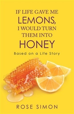 If Life Gave Me Lemons, I Would Turn Them into Honey : Based on a Life Story,...