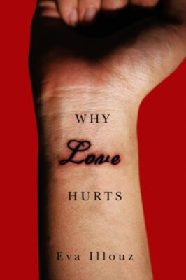 Why Love Hurts : A Sociological Explanation Hardcover Eva Illouz