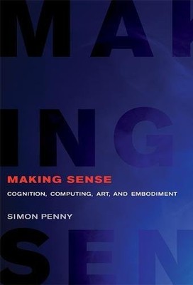 MAKING SENSE: COGNITION, COMPUTING, ART, AND EMBODIMENT By Simon Penny