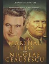 Marshal Tito and Nicolae Ceaușescu: The Lives and Legacies of the Easter...