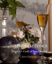 SPLENDID SETTINGS: THE ART + CRAFT OF ENTERTAINING By Jane Korman & Glenn Suokko