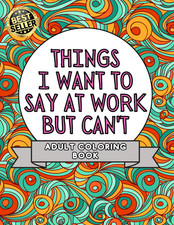 Things I Want to Say at Work but Can'T: Adult Coloring Book: Stress Relievers fo
