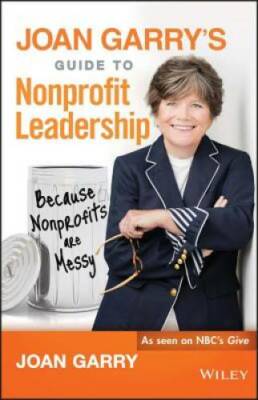 Joan Garry's Guide to Nonprofit Leadership: Because Nonprofits Are Messy - GOOD