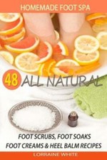 Homemade Foot Spa: 48 All Natural Foot Scrubs, Foot Soaks, Foot Creams  He...
