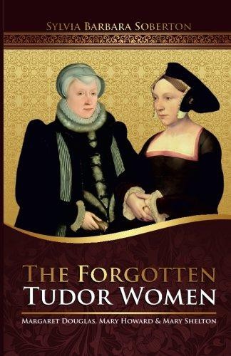 The Forgotten Tudor Women: Margaret Douglas, Mary... - Soberton, Sylvia Barbara