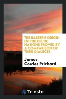 James Cowles Prichard | The Eastern Origin of the Celtic Nations Proved by a...