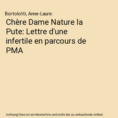 Chère Dame Nature la Pute: Lettre d'une infertile en parcours de PMA, Bortolott