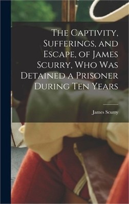The Captivity, Sufferings, and Escape, of James Scurry, who was Detained a Priso