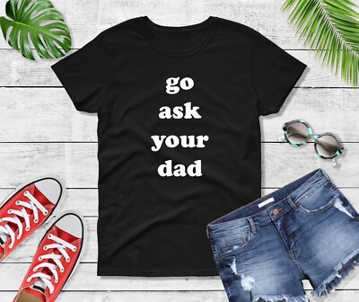 Go Ask Your Dad Shirt Funny Womens Crewneck T-Shirt Mom Life Gift Sarcastic Tee