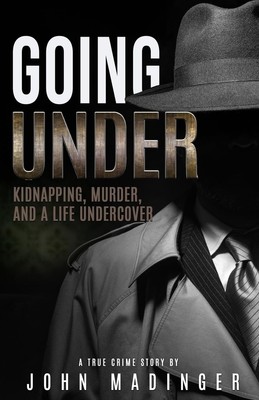GOING UNDER: Kidnapping, Murder, and A Life Undercover