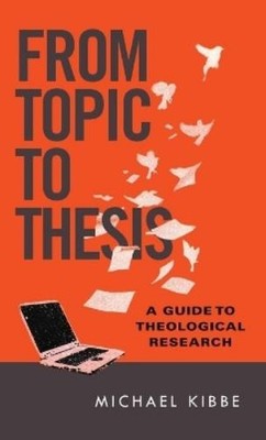 Michael Kibbe From Topic to Thesis   A Guide to Theological Resear (Taschenbuch)