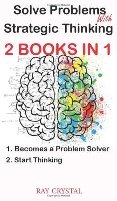 Solve Problems With Strategic Thinking 2 books in 1: Becomes a Problem Solver -