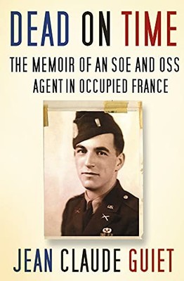 Dead on Time: The Memoir of an SOE and OSS Agent in Occu... by Jean Claude Guiet