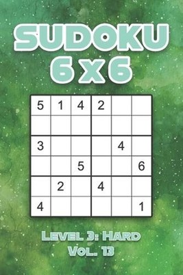 Sudoku 6 x 6 Level 3: Hard Vol. 13: Play Sudoku 6x6 Grid With Solutions Hard Lev