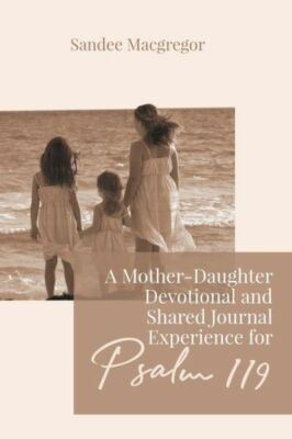 A Mother-Daughter Devotional And Shared Journal Experience For Psalm 119