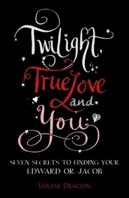 Twilight, True Love and You: Seven Secret Steps to Finding Your Edward or J ...