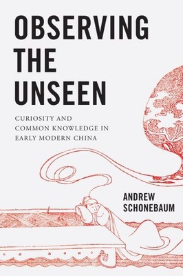 Observing the Unseen : Curiosity and Common Knowledge in Early Modern China, ...