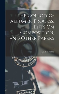 Mudd - Collodio-Albumen Process Hints On Composition and Other Paper - X555z