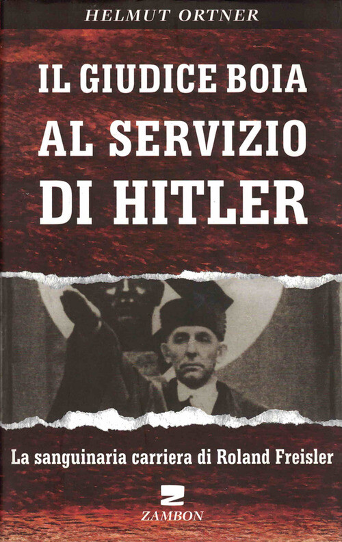 Giudice Boia Al Servizio Di Hitler. La Sanguinaria Carriera Di Roland Freisler