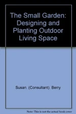 The Small Garden: Designing and Planting Outdoor Living Space By