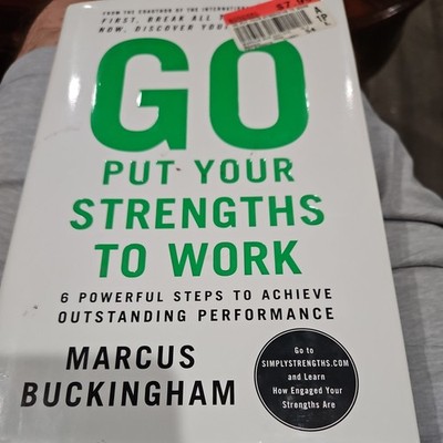 Go Put Your Strengths to Work : 6 Powerful Steps to Achieve Outstanding...