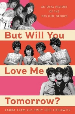 But Will You Love Me Tomorrow?: An Oral History of the '60s Girl Groups by Laura
