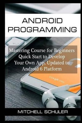 Android Programming: Mastering Course for Beginners Quick Start to Develop Your