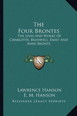 THE FOUR BRONTES: THE LIVES AND WORKS OF CHARLOTTE, By Lawrence Hanson & E. M.
