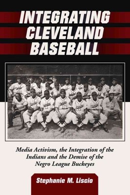 Integrating Cleveland Baseball : Media Activism, the Integration of the India...