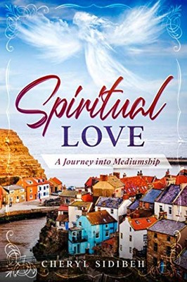 Spiritual Love: A Journey Into Mediumship By Cheryl Sidibeh