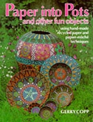 Paper into Pots : And Other Fun Objects Using Hand-Made Recycled