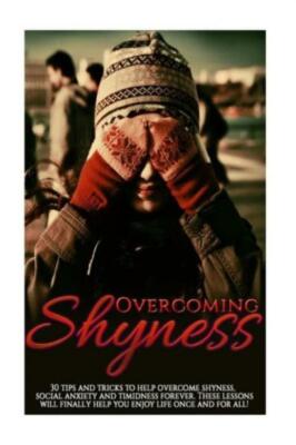 Overcoming Shyness: 30 Tips And Tricks To Help Overcome Shyness, Social Anx...