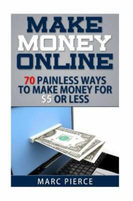 Make Money Online: 70 Painless Ways to Make Money for $5 Or Less by Pierce, Marc