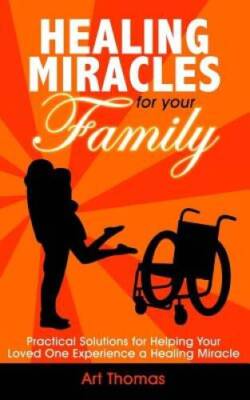 Healing Miracles for Your Family: Practical Solutions for Helping Your Lo - GOOD