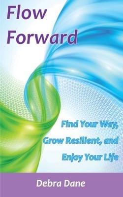 FLOW FORWARD: FIND YOUR WAY, GROW RESILIENT, AND ENJOY By Debra Dane *BRAND NEW*