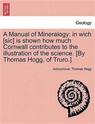 A Manual of Mineralogy: In Wich [Sic] Is Shown How Much Cornwall Contributes to