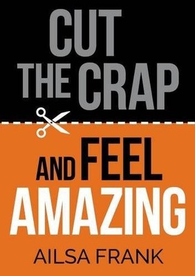 Cut the Crap and Feel Amazing: how to let go of the negative and