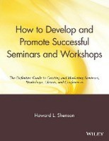 How To Develop And Promote Successful Seminars And Workshops: The Definitiv