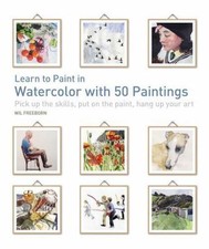 Learn to Paint in Watercolor with 50 Paintings: Pick Up the Skills, Put On the..