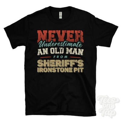 NEVER UNDERESTIMATE AN OLD MAN FROM SHERIFF'S IRONSTONE PIT T-SHIRT xmas gift