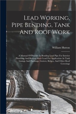 Lead Working, Pipe Bending, Tank And Roof Work; A Manual Of Practice In Bending