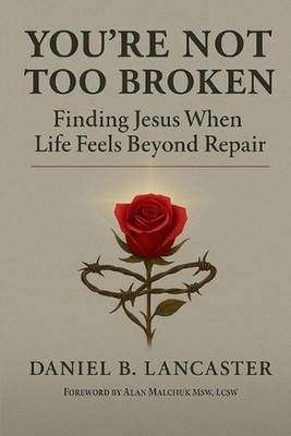 You're Not Too Broken: Finding Jesus When Life Feels Beyond Repair by Daniel B. 