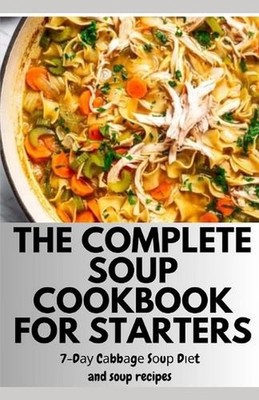 The Complete Soup Cookbook for Starters: 7-D?? C?bb?g? S?u? D??t and soup recipe