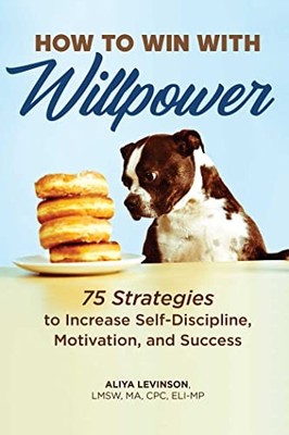 How to Win with Willpower : 75 Strategies to Increase Self-Discipline, ...
