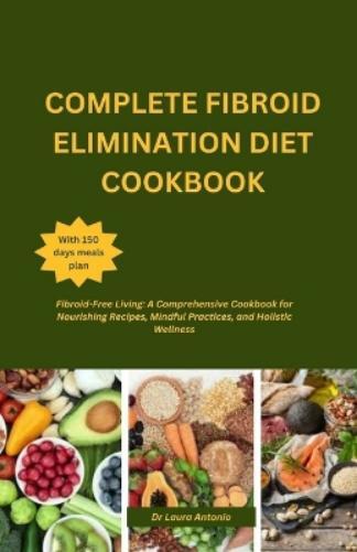 Laura Antonio Complete Fibroid Elimination Diet Cookbook (Tascabile)